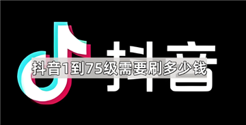抖音1-75级需要刷多少钱 抖音60等级价格对照表最新版 抖音1-75级需要刷多少钱 抖音60等级价格对照表最新版